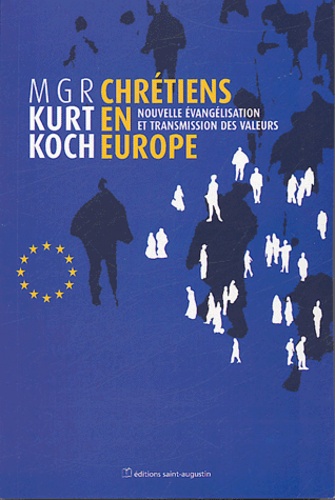 Kurt Koch - Chrétiens en Europe - Nouvelle évangélisation et transmission des valeurs.
