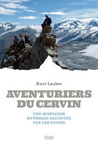 Kurt Lauber - Aventuriers du Cervin - Une montagne mythique racontée par ses guides.