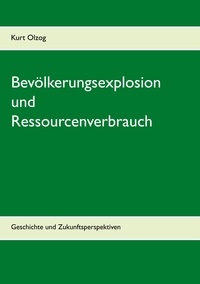 Kurt Olzog - Bevölkerungsexplosion und Ressourcenverbrauch - Geschichte und Zukunftsperspektiven.
