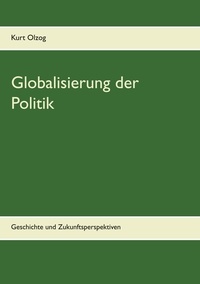Kurt Olzog - Globalisierung der Politik - Geschichte und Zukunftsperspektiven.