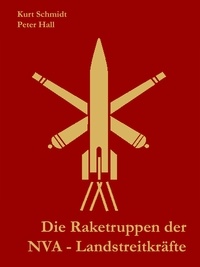 Kurt Schmidt et Peter Hall - Die Raketentruppen der NVA - Landstreitkräfte.