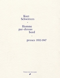 Kurt Schwitters - Homme par dessus-bord - Proses 1932-1947.