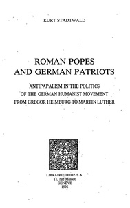 Kurt Stadtwald - Roman popes and German Patriots - Antipapalism in the Politics of the German Humanist Movement from Gregor Heimburg to Martin Luther.