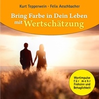 Kurt Tepperwein et Felix Aeschbacher - Bring Farbe in Dein Leben mit Wertschätzung - Wort- und Bildimpulse für mehr Frohsinn und Behaglichkeit!.