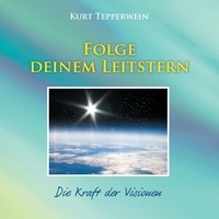 Kurt Tepperwein - Folge deinem Leitstern - Die Kraft der Visionen.