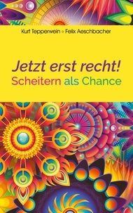 Kurt Tepperwein et Felix Aeschbacher - Jetzt erst recht! - Scheitern als Chance.