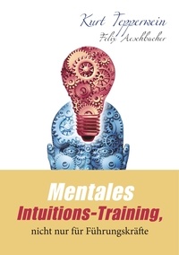 Kurt Tepperwein et Felix Aeschbacher - Mentales Intuitions-Training, nicht nur für Führungskräfte.