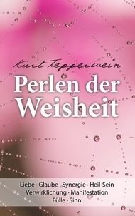 Kurt Tepperwein - Perlen der Weisheit - Liebe · Glaube · Synergie · Heil-Sein Verwirklichung · Manifestation Fülle · Sinn.
