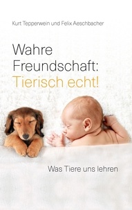 Kurt Tepperwein et Felix Aeschbacher - Wahre Freundschaft: Tierisch echt! - Was Tiere uns lehren.