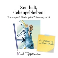 Kurt Tepperwein - Zeit halt, stehengeblieben! - Trainingsheft für ein gutes Zeitmanagement - Für Selbstständige und Führungskräfte.