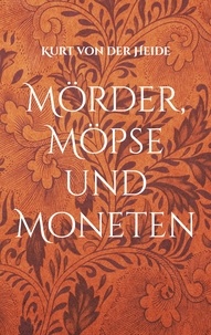 Kurt von der Heide - Mörder, Möpse und Moneten - Band I.