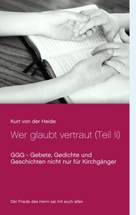 Kurt von der Heide - Wer glaubt vertraut (Teil II) - GGG - Gebete, Gedichte und Geschichten nicht nur für Kirchgänger.