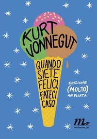 Kurt Vonnegut - Quando siete felici, fateci caso - Edizione (molto) ampliata.