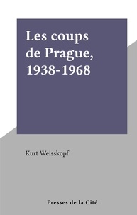 Kurt Weisskopf - Les coups de Prague, 1938-1968.