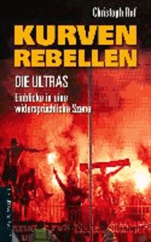 Kurven-Rebellen - Die Ultras - Einblicke in eine widerspru¨chliche Szene.