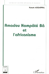 Kusum Aggarwal - Amadou Hampate Ba Et L'Africanisme. De La Recherche Anthropologique A L'Exercice De La Fonction Auctoriale.