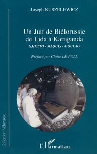 Un Juif De Bielorussie De Lida A Karaganda. Ghetto-Maquis-Goulag