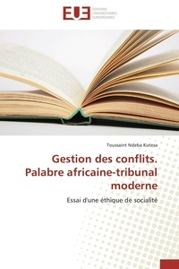 Kutesa toussaint Ndeba - Gestion des conflits. Palabre africaine-tribunal moderne - Essai d'une éthique de socialité.