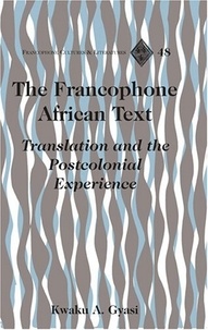 Kwaku a. Gyasi - The Francophone African Text - Translation and the Postcolonial Experience.