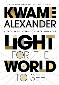 Kwame Alexander - Light For The World To See - A Thousand Words on Race and Hope.