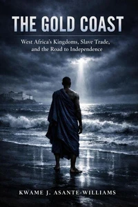 The Gold Coast: West Africa's Kingdoms, Slave Trade, and the Road to Independence
