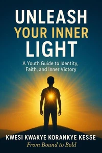 Unleash Your Inner Light: A Youth Guide to Identity, Faith and Inner Victory