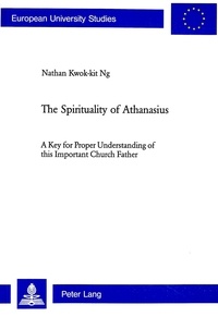 Kwok-kit Ng - The Spirituality of Athanasius - A Key for Proper Understanding of this Important Church Father.