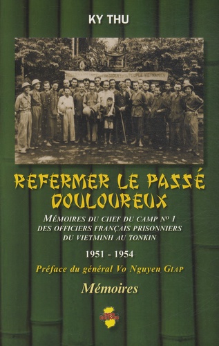 Ky Thu - Refermer le passé douloureux - Mémoires du chef de camp n°1 des officiers français prisonniers du Vietminh au Tonkin - 1951-1954.