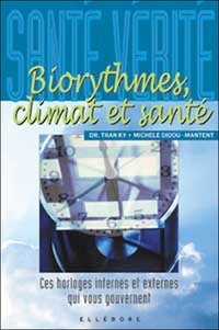 Ky Tran et Michèle Didou-Manent - Biorythmes, Climat Et Sante. Ces Horloges Internes Et Externes Qui Vous Gouvernent.