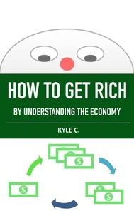 How to Get Rich, by Understanding the Economy