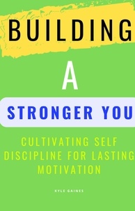  Kyle Gaines - Building A Stronger You: Cultivating Self Discipline for Lasting Motivation.