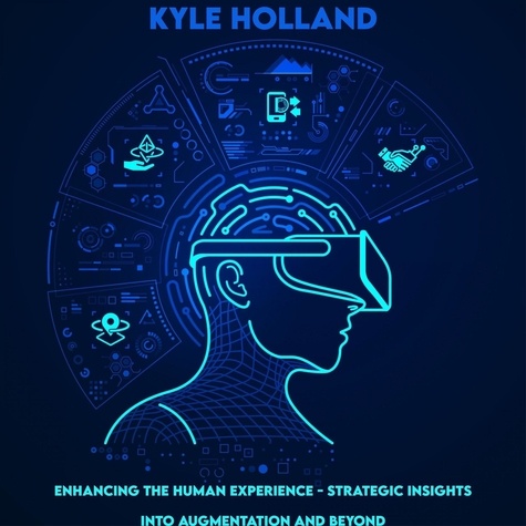  Kyle Holland - Enhancing the Human Experience - Strategic Insights into Augmentation and Beyond.