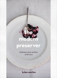 Kylee Newton - The Modern Preserver - A mindful cookbook packed with seasonal appeal.