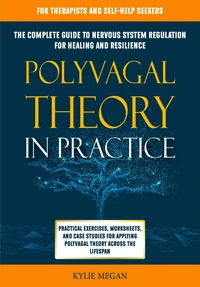 Polyvagal Theory in Practice: The Complete Guide to Nervous System Regulation for Healing &amp; Resilience. Practical Exercises, Worksheets, &amp; Case Studies for Applying Polyvagal Theory Across Lifespan