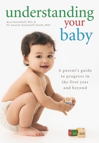 Kyra Karmiloff et Annette Karmiloff-Smith - Understanding Your Baby - A parent's guide to early child development.