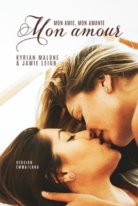Kyrian Malone et Jamie Leigh - Mon amie, mon amante, mon amour [Livre lesbien, roman lesbien] - (Version Emma/Lana).