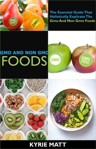  Kyrie Matt - Gmo And Non Gmo Foods:The Essential Guide That Holistically Explicate The Gmo And Non Gmo Foods.