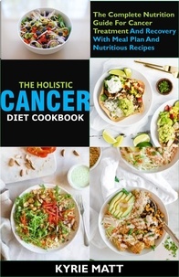 Kyrie Matt - The Holistic Cancer Diet Cookbook ;The Complete Nutrition Guide For Cancer Treatment And Recovery With Meal Plan And Nutritious Recipes.