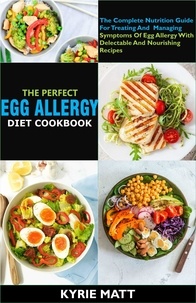  Kyrie Matt - The Perfect Egg Allergy Diet Cookbook:The Complete Nutrition Guide For Treating And  Managing Symptoms Of Egg Allergy With Delectable And Nourishing Recipes.