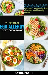 The Perfect Egg Allergy Diet Cookbook:The Complete Nutrition Guide For Treating And  Managing Symptoms Of Egg Allergy With Delectable And Nourishing Recipes