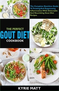  Kyrie Matt - The Perfect Gout Diet Cookbook:The Complete Nutrition Guide To Treating And Suppressing Inflammation With Delectable And Nourishing Gout Diet Recipes.
