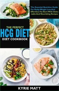  Kyrie Matt - The Perfect HCG Diet Cookbook:The Essential Nutrition Guide For Radip Weight Loss And Effortless Fat Burn With Delectable And Nourishing Recipes.