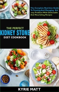  Kyrie Matt - The Perfect Kidney Stone Diet Cookbook:The Complete Nutrition Guide To Treating And Managing Kidney Problem With Delectable And Nourishing Recipes.