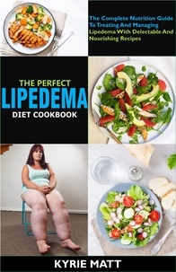  Kyrie Matt - The Perfect Lipedema Diet Cookbook; The Complete Nutrition Guide To Treating And Managing Lipedema With     Delectable And Nourishing Recipes.