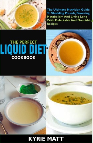  Kyrie Matt - The Perfect Liquid Diet Cookbook:The Ultimate Nutrition Guide To Shedding Pounds, Powering Metabolism And Living Long With Delectable And Nourishing Recipes.