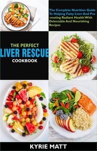  Kyrie Matt - The Perfect Liver Rescue Cookbook:The Complete Nutrition Guide To Helping Fatty Liver And Promoting Radiant Health With Delectable And Nourishing Recipes.