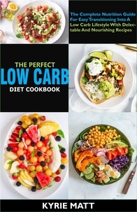  Kyrie Matt - The Perfect Low Carb Diet Cookbook; The Complete Nutrition Guide For Easy Transitioning Into A Low Carb Lifestyle With Delectable And Nourishing Recipes.
