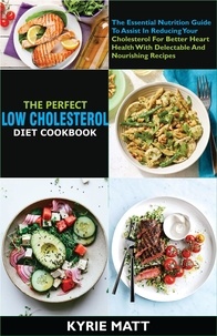  Kyrie Matt - The Perfect Low Cholesterol Diet Cookbook:The Essential Nutrition Guide To Assist In Reducing Your Cholesterol For Better Heart Health With Delectable And Nourishing Recipes.