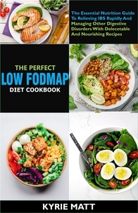  Kyrie Matt - The Perfect Low Fodmap Diet Cookbook; The Essential Nutrition Guide To Relieving IBS Rapidly And Managing Other Digestive Disorders With Delecetable And Nourishing Recipes.