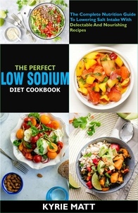  Kyrie Matt - The Perfect Low Sodium Diet Cookbook; The Complete Nutrition Guide To Lowering Salt Intake With Delectable And Nourishing Recipes.